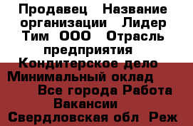 Продавец › Название организации ­ Лидер Тим, ООО › Отрасль предприятия ­ Кондитерское дело › Минимальный оклад ­ 26 000 - Все города Работа » Вакансии   . Свердловская обл.,Реж г.